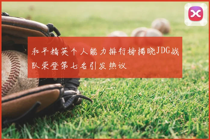 和平精英个人能力排行榜揭晓JDG战队荣登第七名引发热议