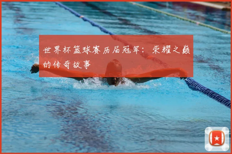 世界杯篮球赛历届冠军：荣耀之巅的传奇故事