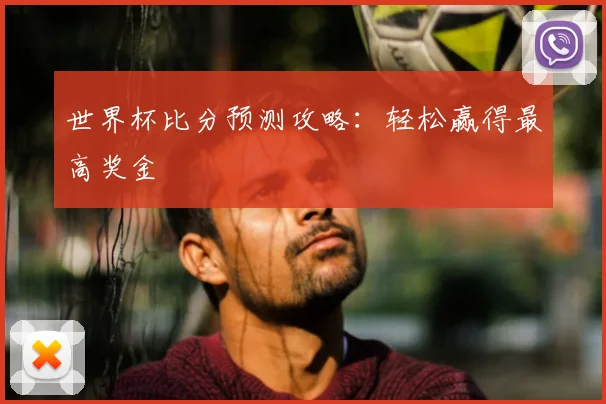 世界杯比分预测攻略：轻松赢得最高奖金