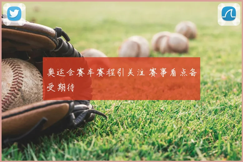 奥运会赛车赛程引关注 赛事看点备受期待