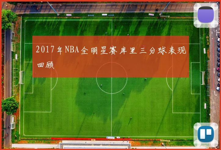 2017年NBA全明星赛库里三分球表现回顾