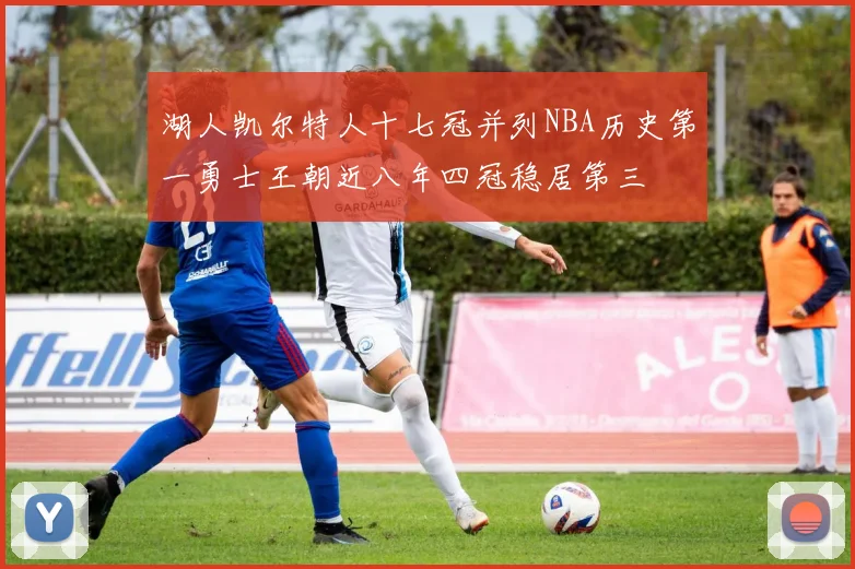 湖人凯尔特人十七冠并列NBA历史第一勇士王朝近八年四冠稳居第三