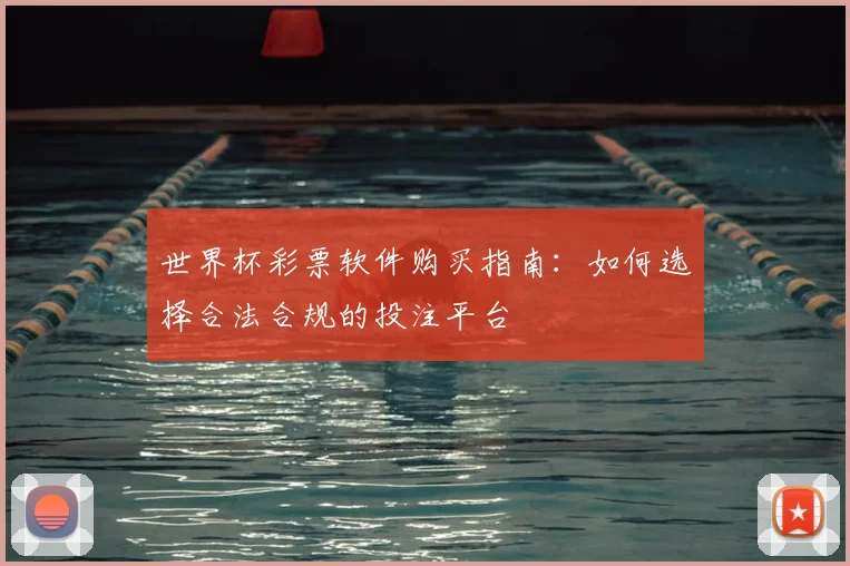 世界杯彩票软件购买指南：如何选择合法合规的投注平台