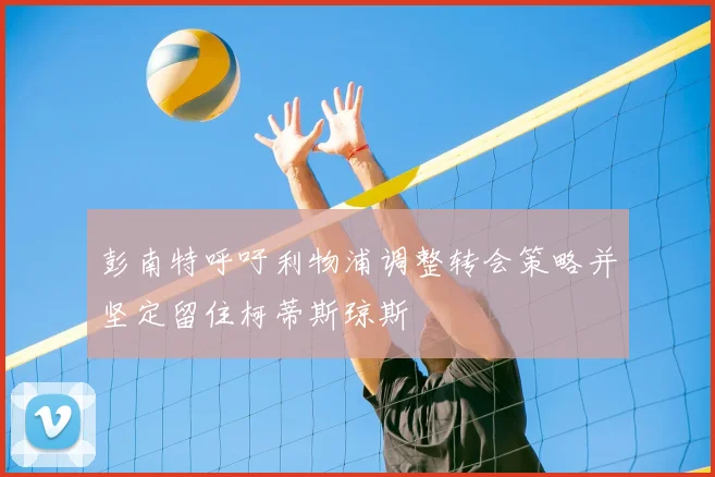 彭南特呼吁利物浦调整转会策略并坚定留住柯蒂斯琼斯