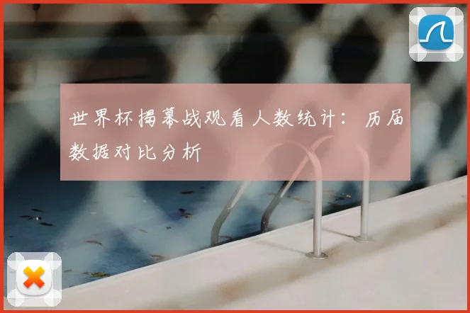 世界杯揭幕战观看人数统计：历届数据对比分析