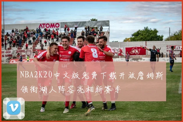 NBA2K20中文版免费下载开放詹姆斯领衔湖人阵容亮相新赛季