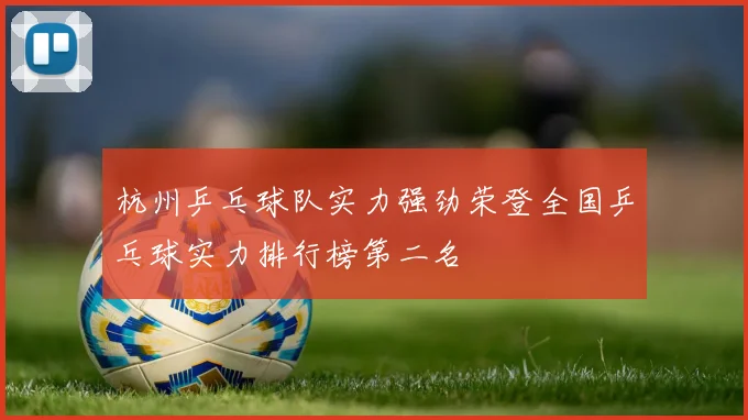 杭州乒乓球队实力强劲荣登全国乒乓球实力排行榜第二名