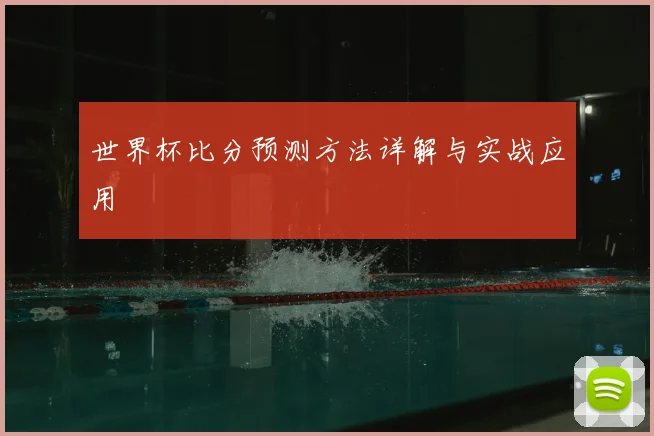 世界杯比分预测方法详解与实战应用
