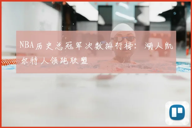 NBA历史总冠军次数排行榜：湖人凯尔特人领跑联盟