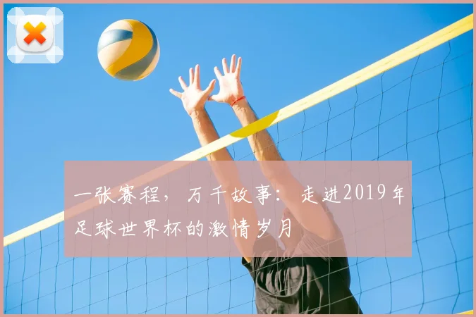 一张赛程,万千故事:走进2019年足球世界杯的激情岁月